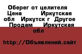 Оберег от целителя › Цена ­ 150 - Иркутская обл., Иркутск г. Другое » Продам   . Иркутская обл.